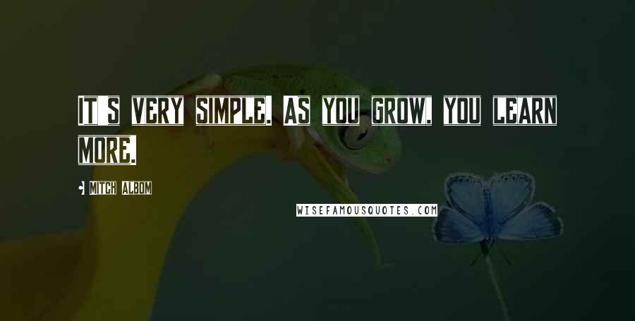 Mitch Albom Quotes: It's very simple. As you grow, you learn more.