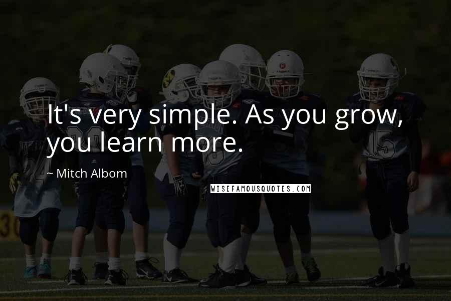 Mitch Albom Quotes: It's very simple. As you grow, you learn more.