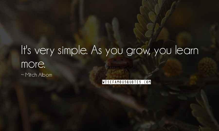 Mitch Albom Quotes: It's very simple. As you grow, you learn more.