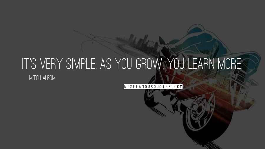 Mitch Albom Quotes: It's very simple. As you grow, you learn more.