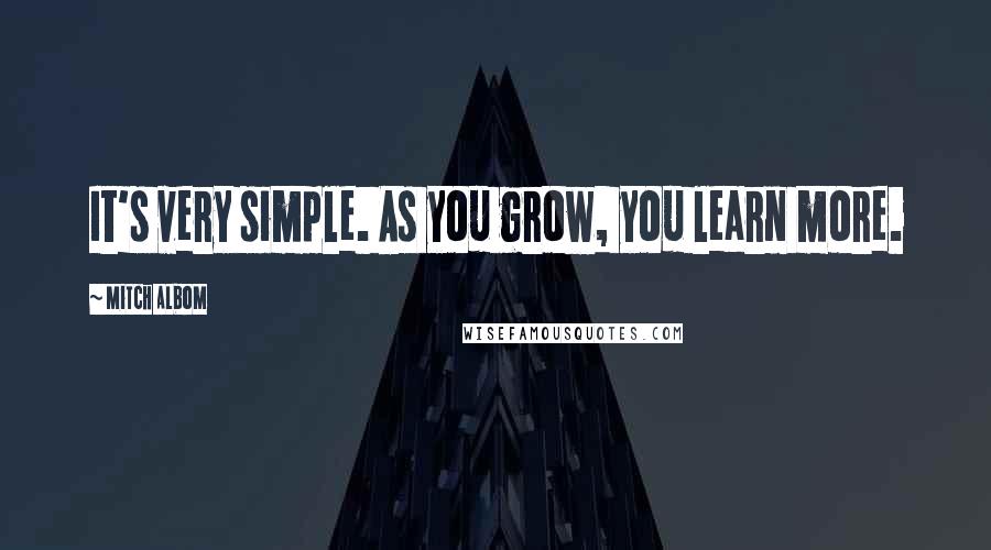 Mitch Albom Quotes: It's very simple. As you grow, you learn more.