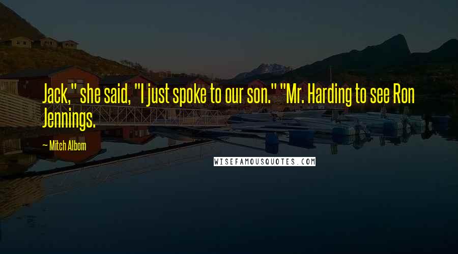 Mitch Albom Quotes: Jack," she said, "I just spoke to our son." "Mr. Harding to see Ron Jennings.