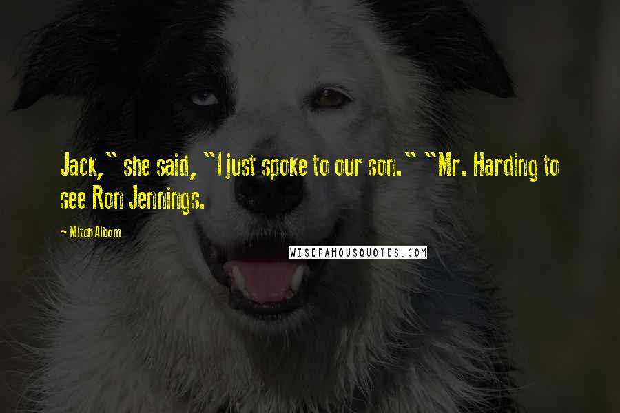 Mitch Albom Quotes: Jack," she said, "I just spoke to our son." "Mr. Harding to see Ron Jennings.
