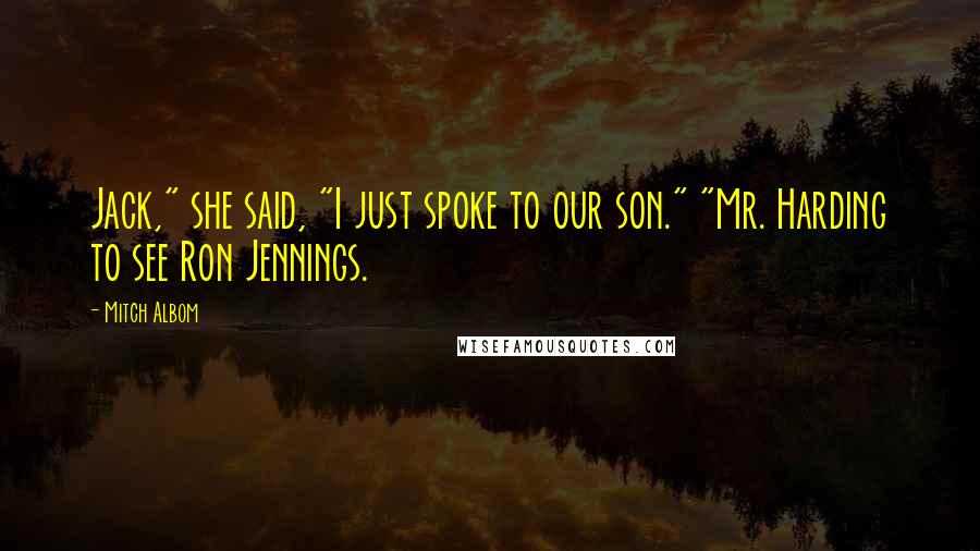 Mitch Albom Quotes: Jack," she said, "I just spoke to our son." "Mr. Harding to see Ron Jennings.