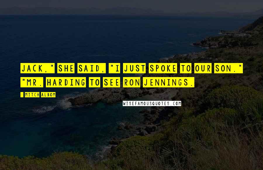 Mitch Albom Quotes: Jack," she said, "I just spoke to our son." "Mr. Harding to see Ron Jennings.