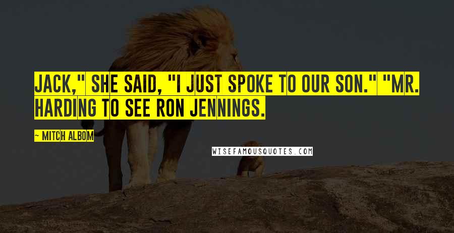 Mitch Albom Quotes: Jack," she said, "I just spoke to our son." "Mr. Harding to see Ron Jennings.