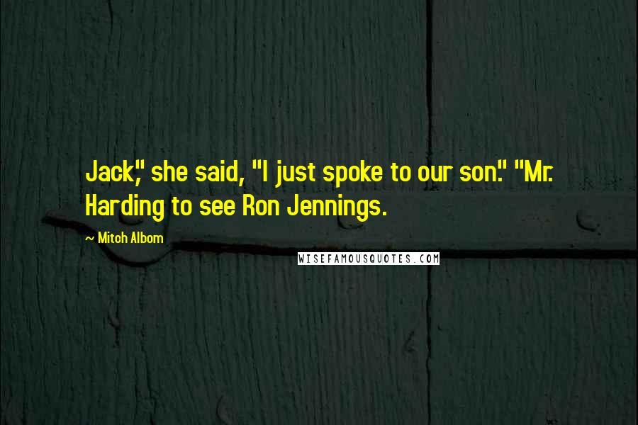Mitch Albom Quotes: Jack," she said, "I just spoke to our son." "Mr. Harding to see Ron Jennings.