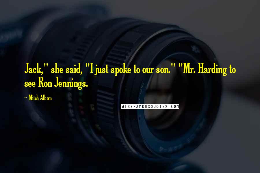 Mitch Albom Quotes: Jack," she said, "I just spoke to our son." "Mr. Harding to see Ron Jennings.