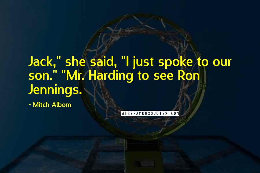 Mitch Albom Quotes: Jack," she said, "I just spoke to our son." "Mr. Harding to see Ron Jennings.