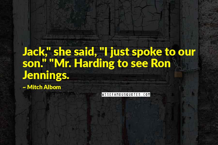 Mitch Albom Quotes: Jack," she said, "I just spoke to our son." "Mr. Harding to see Ron Jennings.