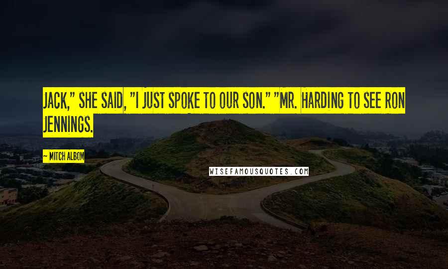 Mitch Albom Quotes: Jack," she said, "I just spoke to our son." "Mr. Harding to see Ron Jennings.