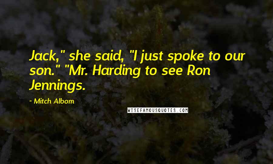 Mitch Albom Quotes: Jack," she said, "I just spoke to our son." "Mr. Harding to see Ron Jennings.