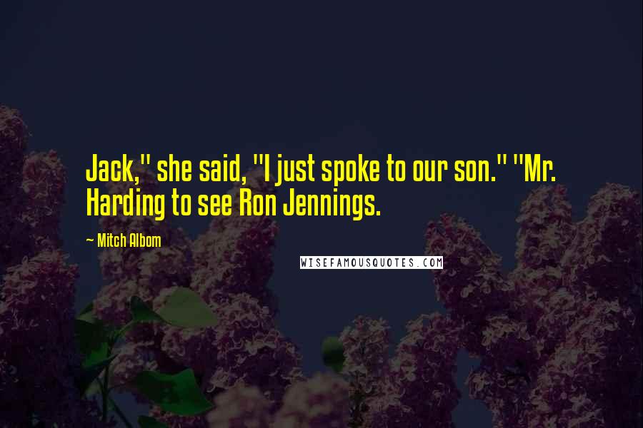 Mitch Albom Quotes: Jack," she said, "I just spoke to our son." "Mr. Harding to see Ron Jennings.