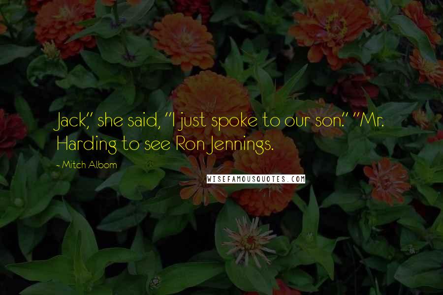 Mitch Albom Quotes: Jack," she said, "I just spoke to our son." "Mr. Harding to see Ron Jennings.
