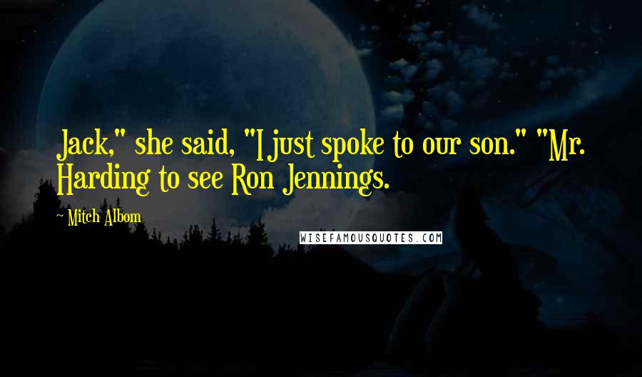 Mitch Albom Quotes: Jack," she said, "I just spoke to our son." "Mr. Harding to see Ron Jennings.