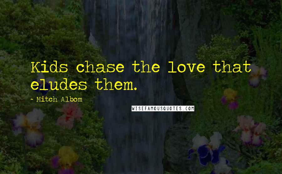 Mitch Albom Quotes: Kids chase the love that eludes them.