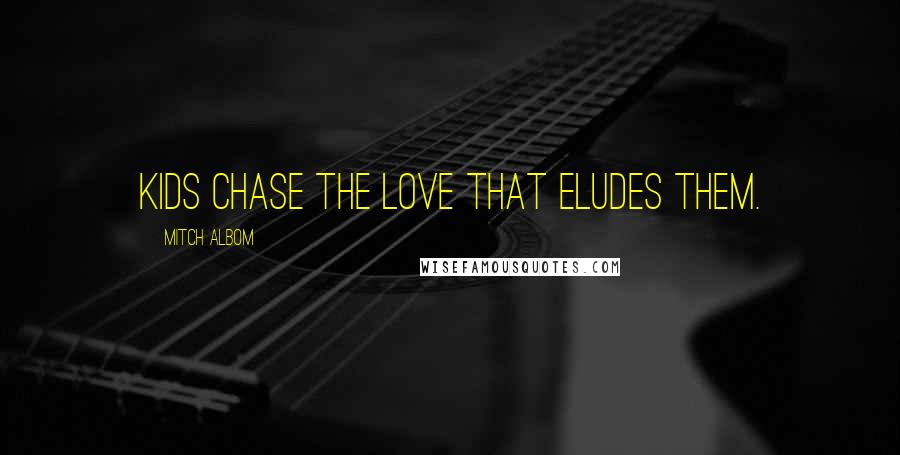 Mitch Albom Quotes: Kids chase the love that eludes them.