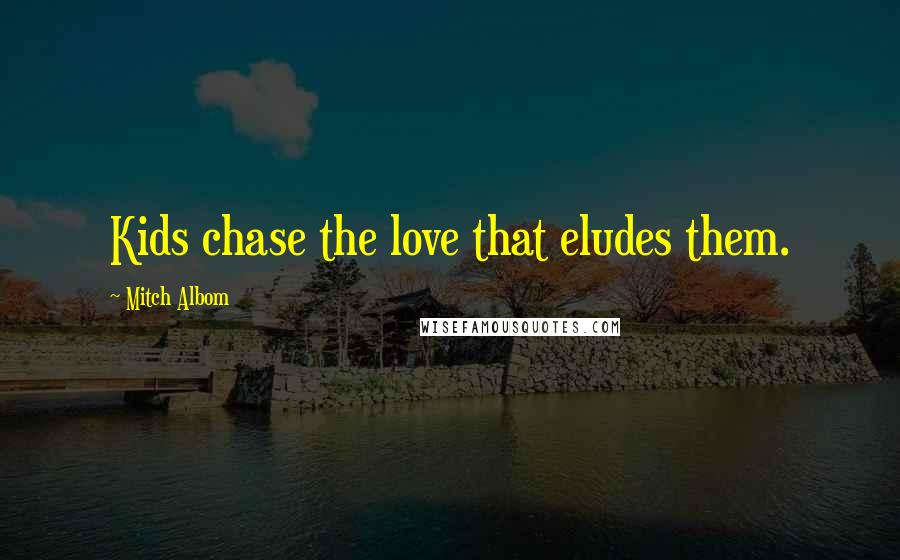 Mitch Albom Quotes: Kids chase the love that eludes them.