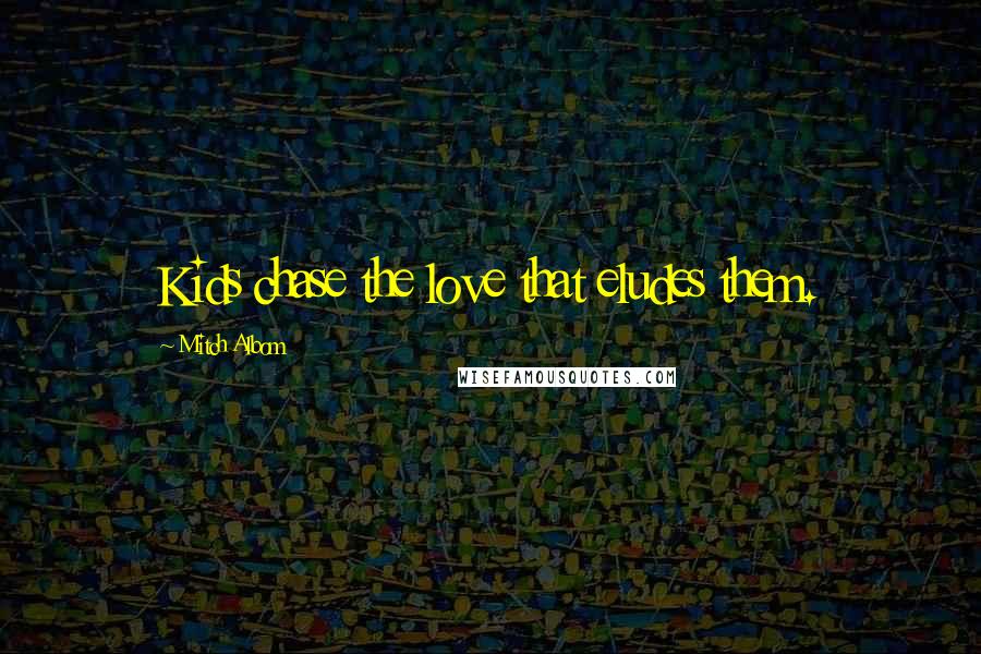 Mitch Albom Quotes: Kids chase the love that eludes them.