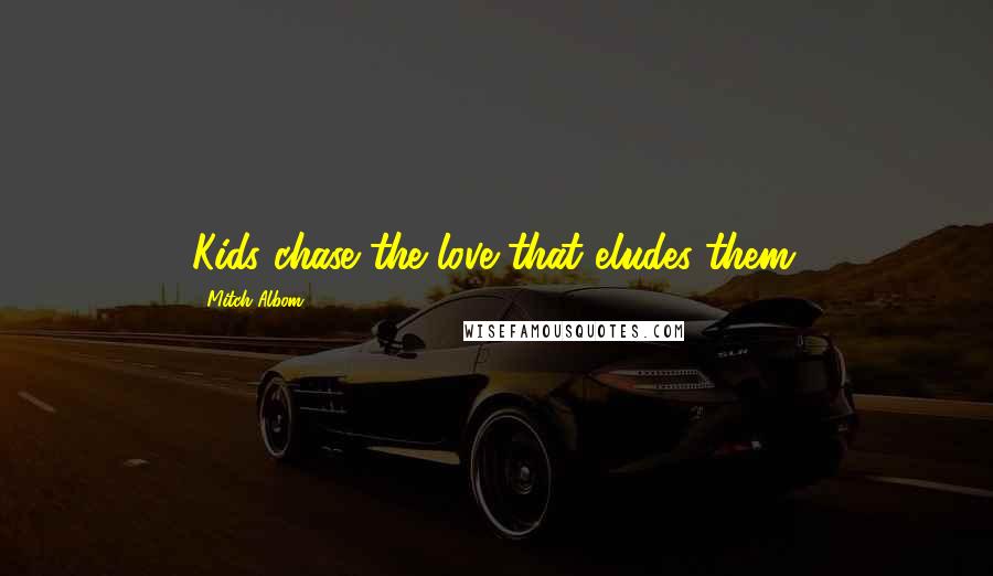 Mitch Albom Quotes: Kids chase the love that eludes them.