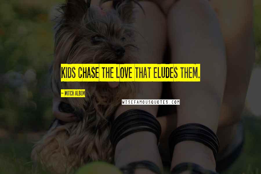 Mitch Albom Quotes: Kids chase the love that eludes them.