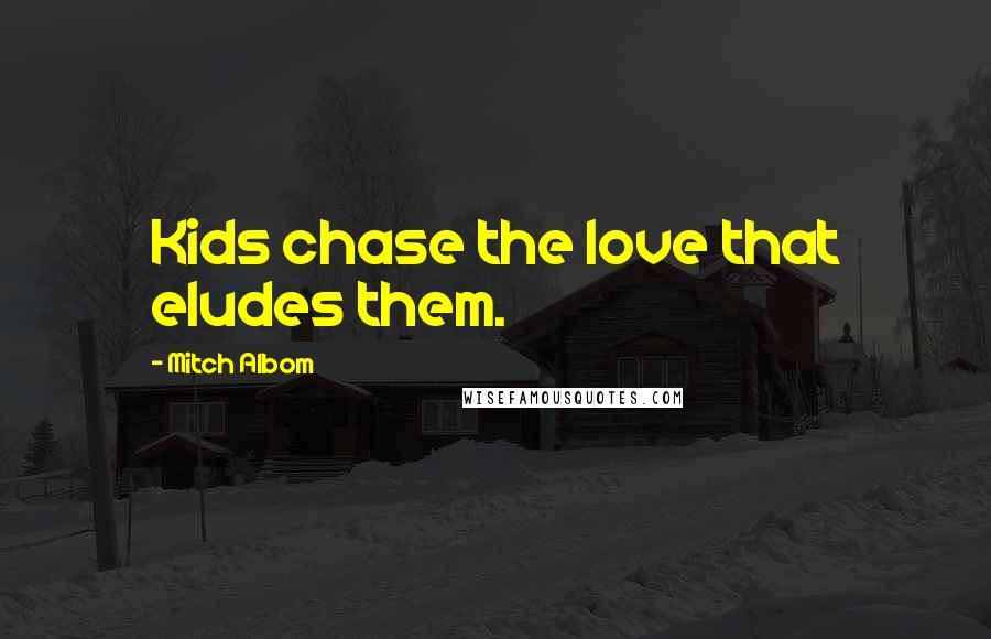 Mitch Albom Quotes: Kids chase the love that eludes them.