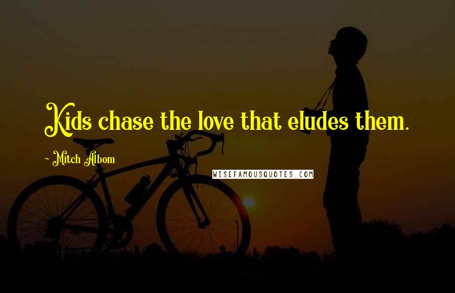 Mitch Albom Quotes: Kids chase the love that eludes them.