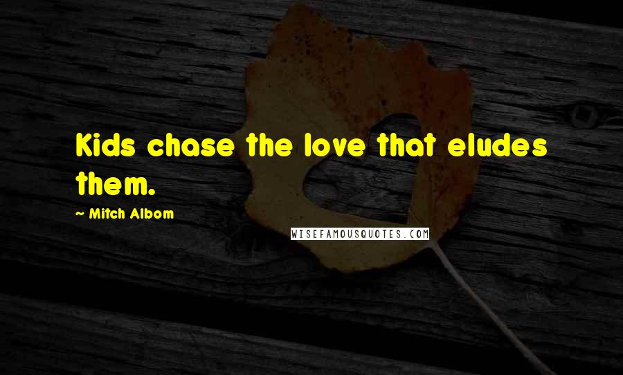 Mitch Albom Quotes: Kids chase the love that eludes them.