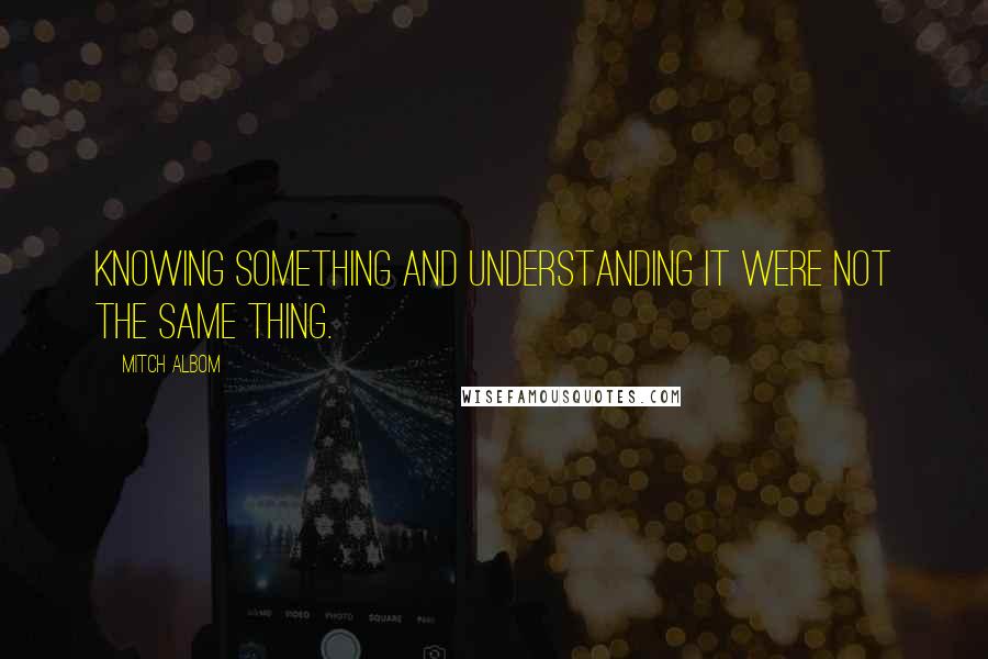 Mitch Albom Quotes: Knowing something and understanding it were not the same thing.