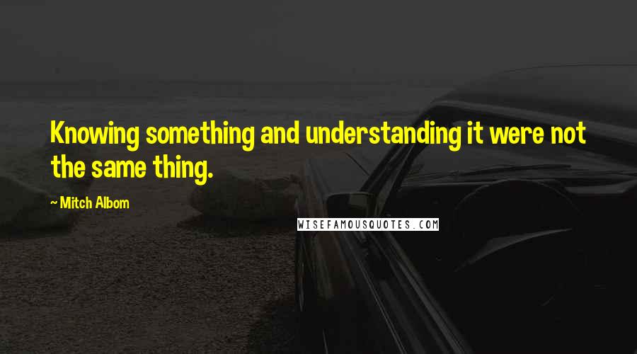 Mitch Albom Quotes: Knowing something and understanding it were not the same thing.