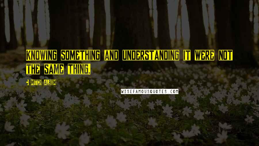 Mitch Albom Quotes: Knowing something and understanding it were not the same thing.