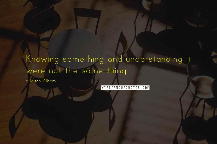 Mitch Albom Quotes: Knowing something and understanding it were not the same thing.