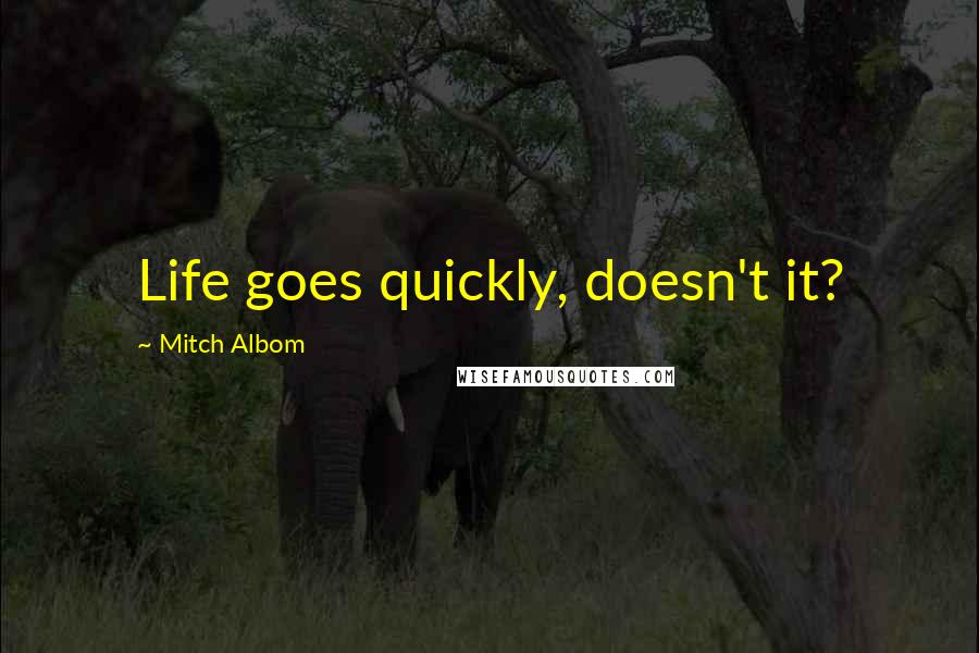 Mitch Albom Quotes: Life goes quickly, doesn't it?