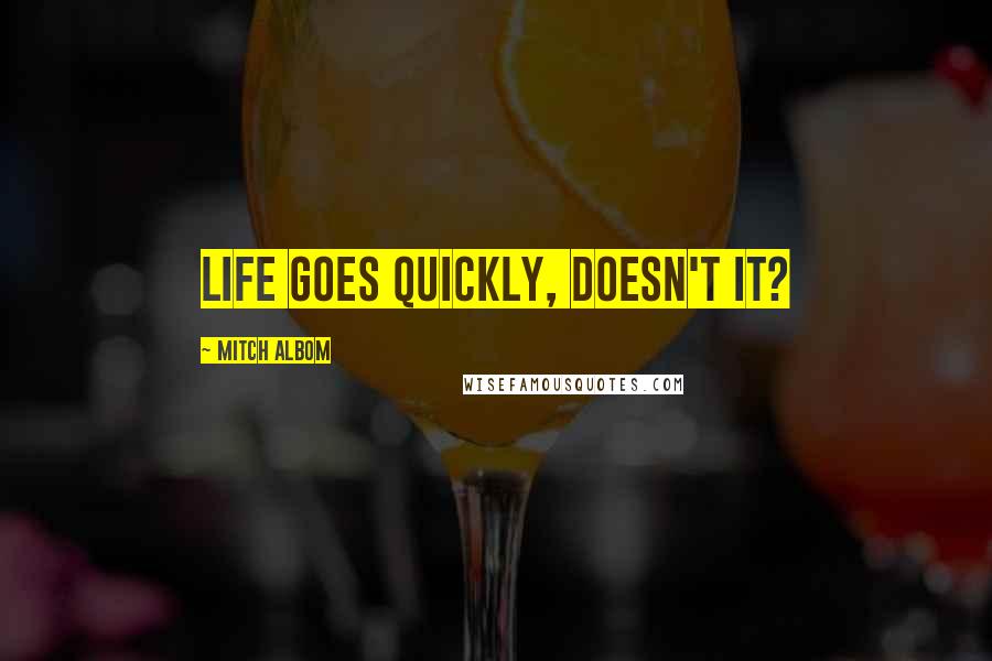 Mitch Albom Quotes: Life goes quickly, doesn't it?