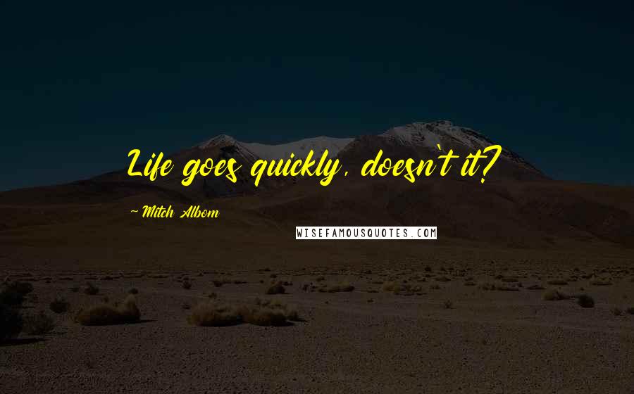 Mitch Albom Quotes: Life goes quickly, doesn't it?