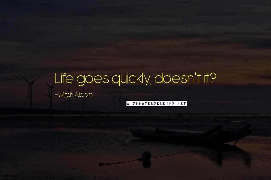 Mitch Albom Quotes: Life goes quickly, doesn't it?