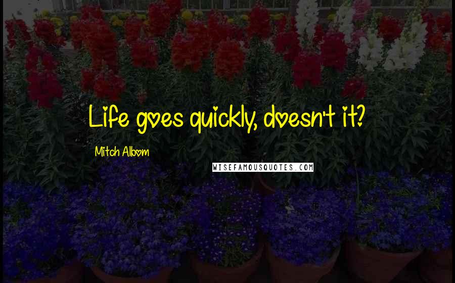 Mitch Albom Quotes: Life goes quickly, doesn't it?