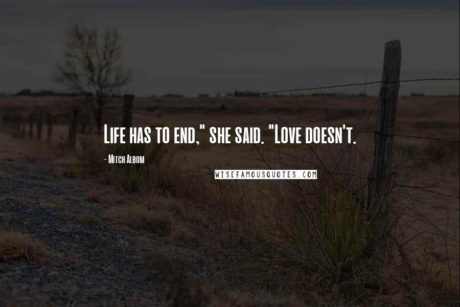 Mitch Albom Quotes: Life has to end," she said. "Love doesn't.