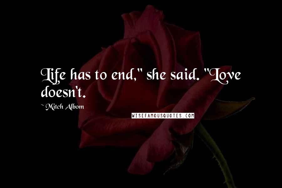 Mitch Albom Quotes: Life has to end," she said. "Love doesn't.