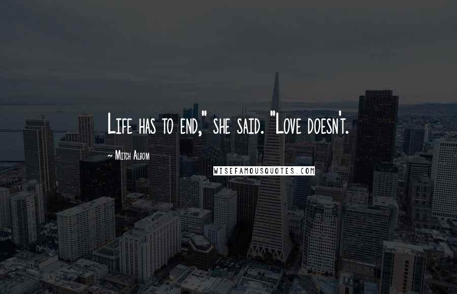 Mitch Albom Quotes: Life has to end," she said. "Love doesn't.