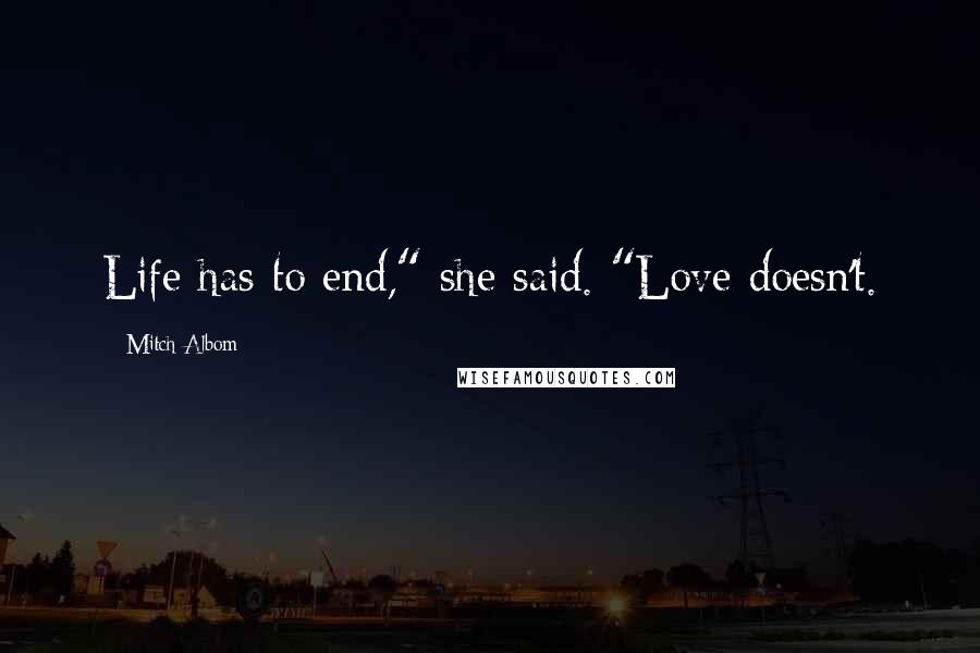 Mitch Albom Quotes: Life has to end," she said. "Love doesn't.