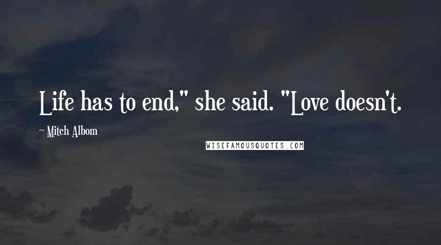 Mitch Albom Quotes: Life has to end," she said. "Love doesn't.