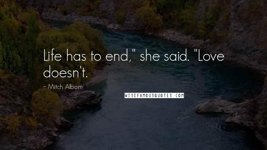 Mitch Albom Quotes: Life has to end," she said. "Love doesn't.