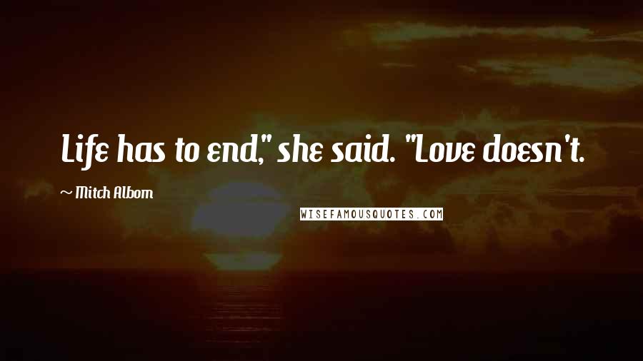 Mitch Albom Quotes: Life has to end," she said. "Love doesn't.