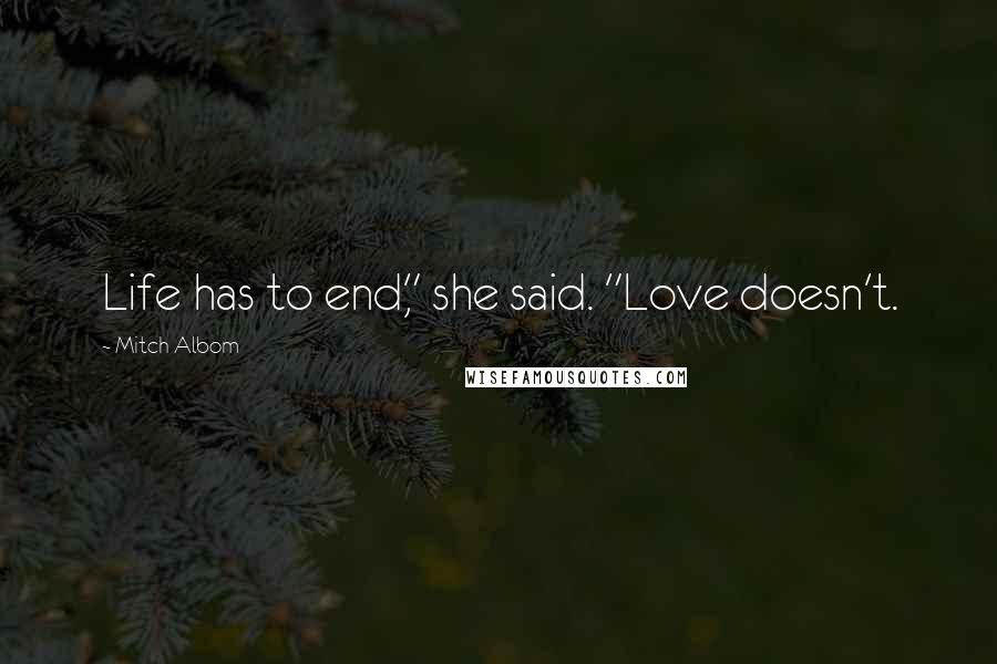 Mitch Albom Quotes: Life has to end," she said. "Love doesn't.