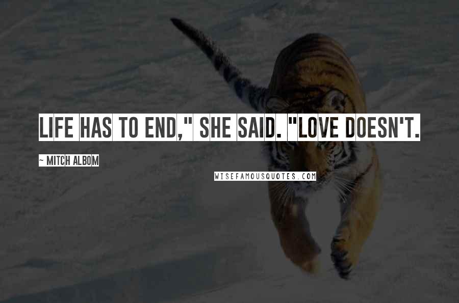 Mitch Albom Quotes: Life has to end," she said. "Love doesn't.