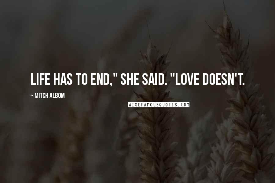 Mitch Albom Quotes: Life has to end," she said. "Love doesn't.