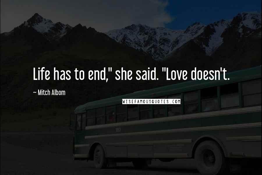 Mitch Albom Quotes: Life has to end," she said. "Love doesn't.