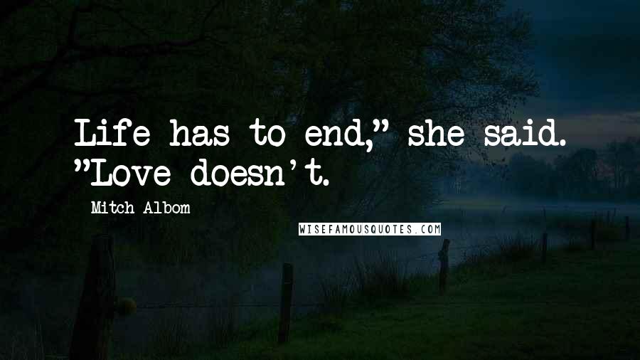 Mitch Albom Quotes: Life has to end," she said. "Love doesn't.