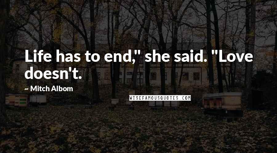 Mitch Albom Quotes: Life has to end," she said. "Love doesn't.